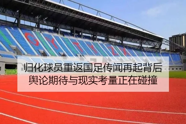 归化球员重返国足传闻再起背后 舆论期待与现实考量正在碰撞